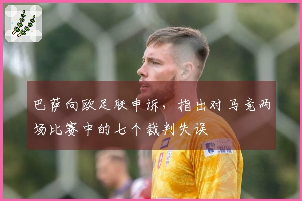 巴萨向欧足联申诉，指出对马竞两场比赛中的七个裁判失误