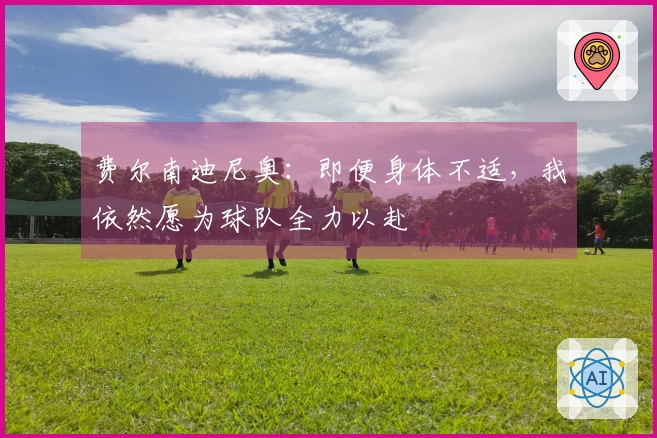 费尔南迪尼奥：即便身体不适，我依然愿为球队全力以赴