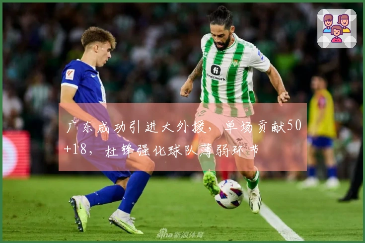 广东成功引进大外援，单场贡献50+18，杜锋强化球队薄弱环节