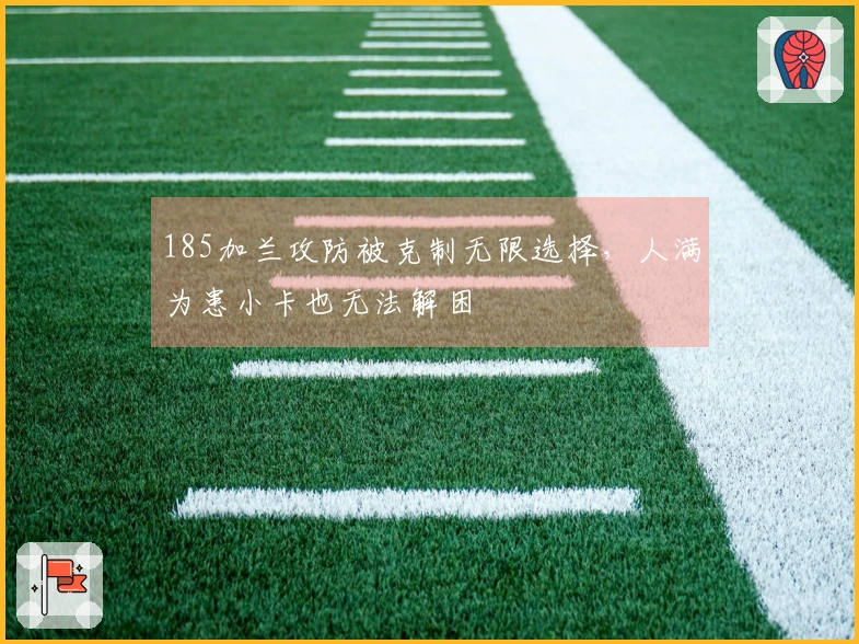 185加兰攻防被克制无限选择，人满为患小卡也无法解困