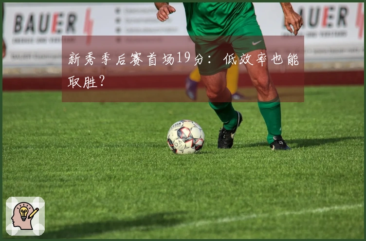 新秀季后赛首场19分：低效率也能取胜？