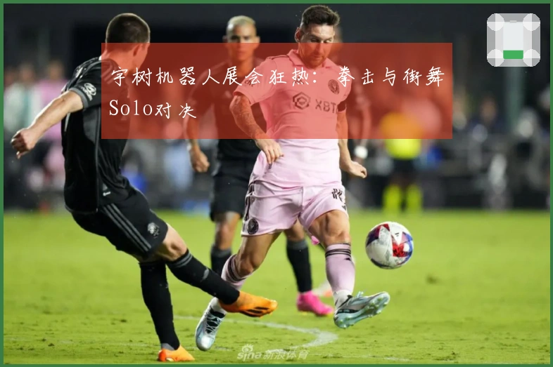 宇树机器人展会狂热：拳击与街舞Solo对决