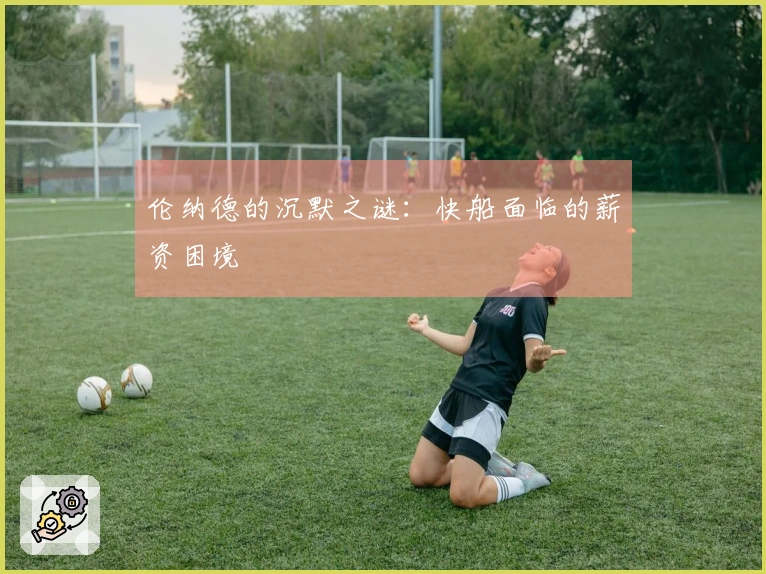 伦纳德的沉默之谜：快船面临的薪资困境