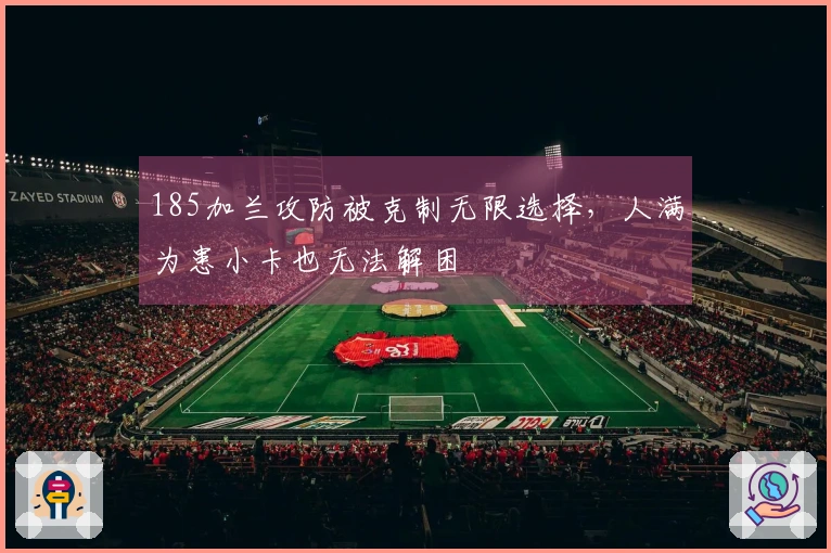 185加兰攻防被克制无限选择，人满为患小卡也无法解困