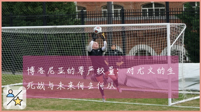 博洛尼亚的尊严较量：对尤文的生死战与未来何去何从