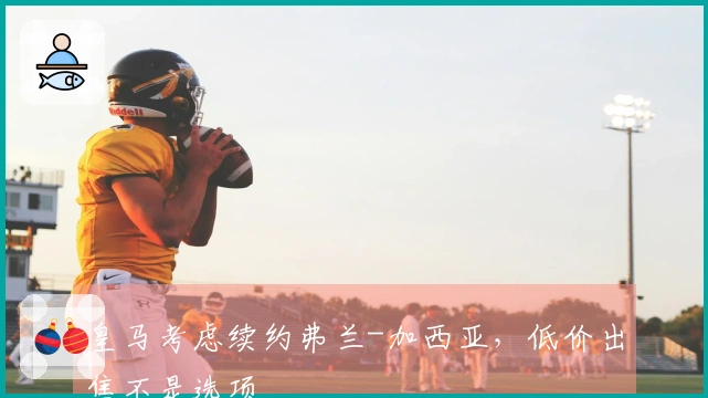 皇马考虑续约弗兰-加西亚，低价出售不是选项