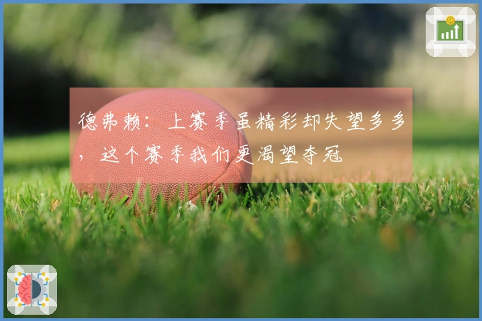 德弗赖：上赛季虽精彩却失望多多，这个赛季我们更渴望夺冠