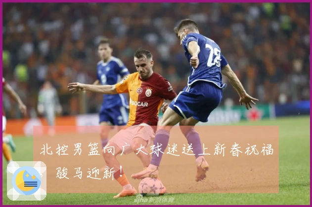 北控男篮向广大球迷送上新春祝福，骏马迎新！