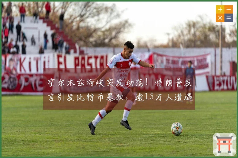 霍尔木兹海峡突发动荡！特朗普发言引发比特币暴跌，逾15万人遭遇爆仓