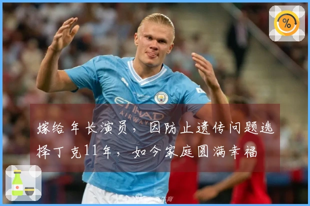 嫁给年长演员，因防止遗传问题选择丁克11年，如今家庭圆满幸福
