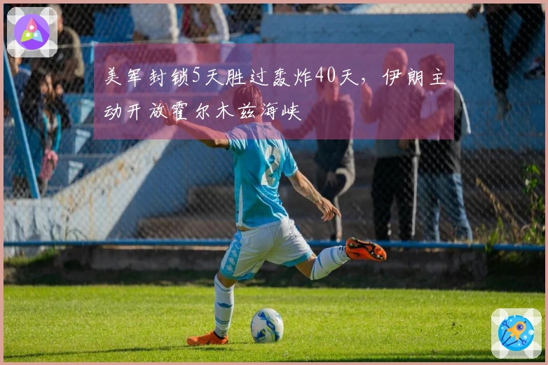 美军封锁5天胜过轰炸40天，伊朗主动开放霍尔木兹海峡